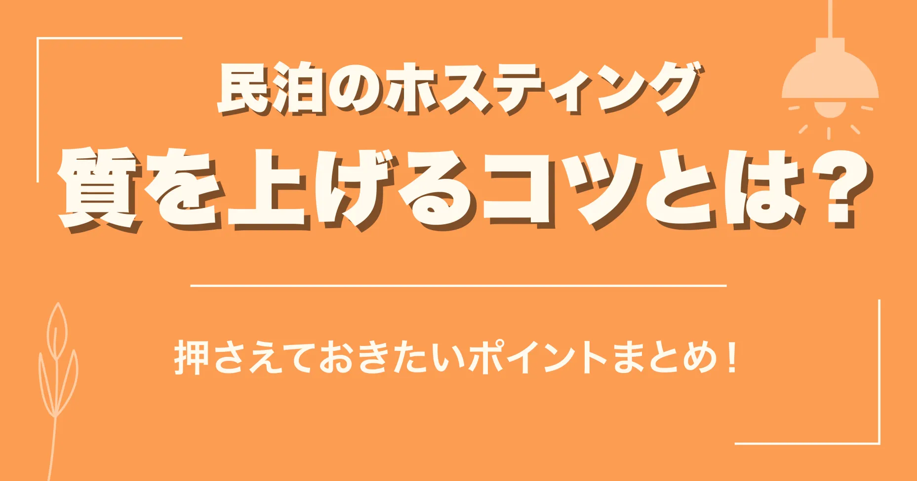 民泊のホスティングの質を上げるコツとは？押さえておきたいポイントまとめ！