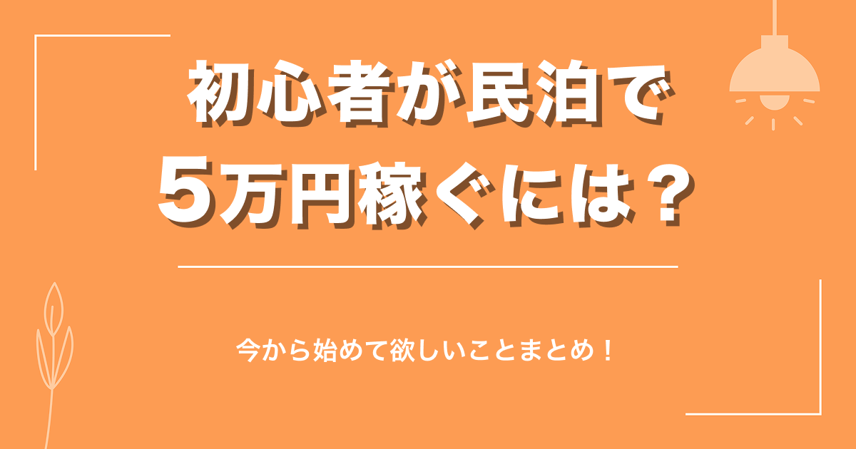 初心者が民泊で5万円稼ぐには?今から始めて欲しいことまとめ!