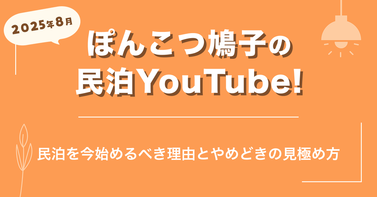 【2025年8月】ぽんこつ鳩子の民泊YouTube!民泊を今始めるべき理由とやめどきの見極め方